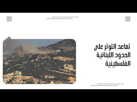 تصاعد التوتر على الحدود اللبنانية الفلسطينية