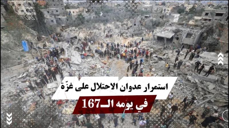 استمرار عدوان الاحتلال على غزّة في يومه الـ167