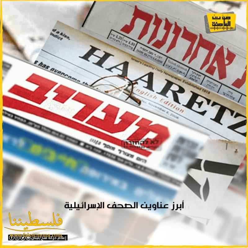 أبرز عناوين الصحف الإسرائيلية الصادرة اليوم الجمعة