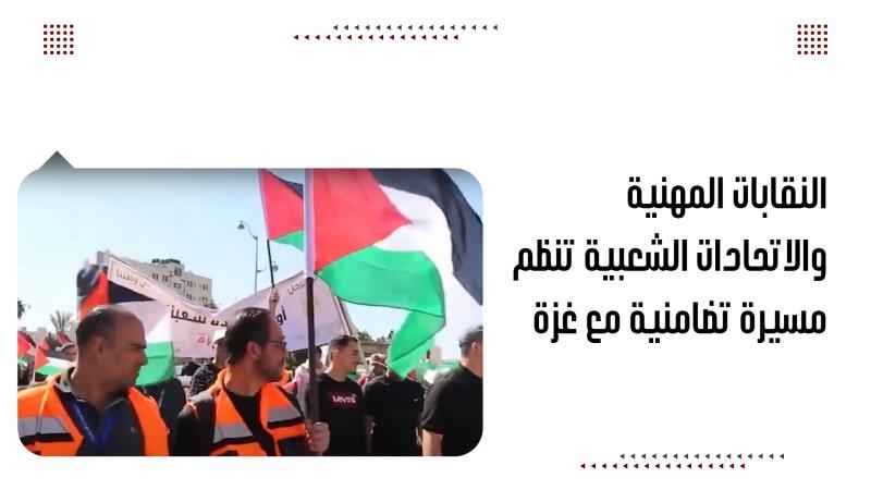 النقابات المهنية والاتحادات الشعبية تنظم مسيرة تضامنية مع غزة
