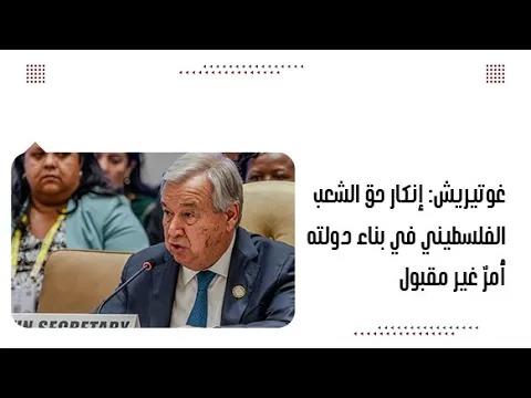 غوتيريش: إنكار حق الشعب الفلسطيني في بناء دولته أمرٌ غير مقبول