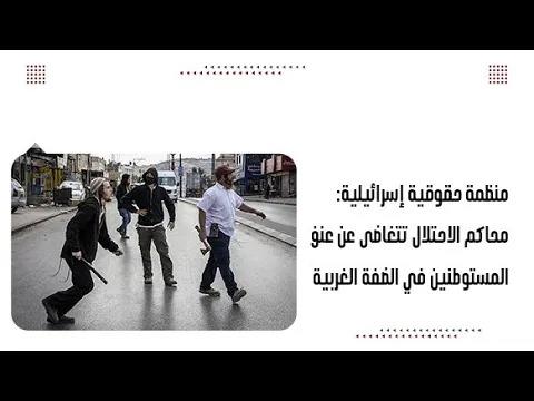 منظمة حقوقية إسرائيلية: محاكم الاحتلال تتغاضى عن عنف المستوطني...