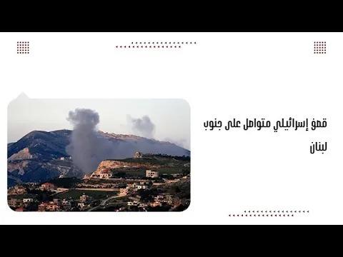 ق.صف إسرائيلي متواصل على جنوب لبنان