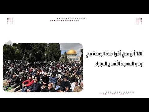 120 ألف مصلٍ أدّوا صلاة الجمعة في رحاب المسجد الأقصى المبارك