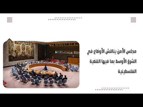 مجلس الأمن يناقش الأوضاع في الشرق الأوسط بما فيها القضية الفلس...