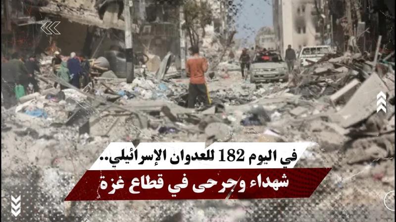 في اليوم 182 للعدوان الإسرائيلي.. شhداء وجرحى في قطاع غزة