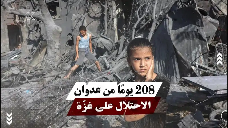 208 يومًا من عدوان الاحتلال على غزّة
